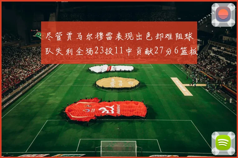 尽管贾马尔穆雷表现出色却难阻球队失利全场23投11中贡献27分6篮板16助攻