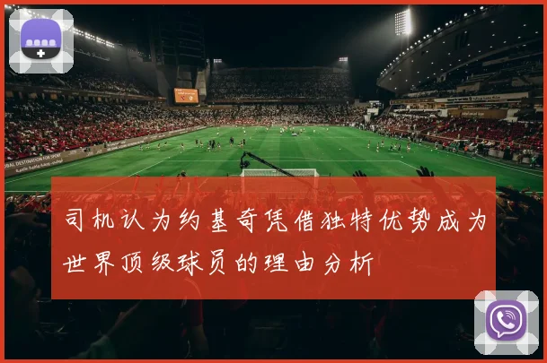 司机认为约基奇凭借独特优势成为世界顶级球员的理由分析