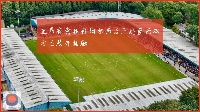 里昂有意租借切尔西后卫迪萨西双方已展开接触