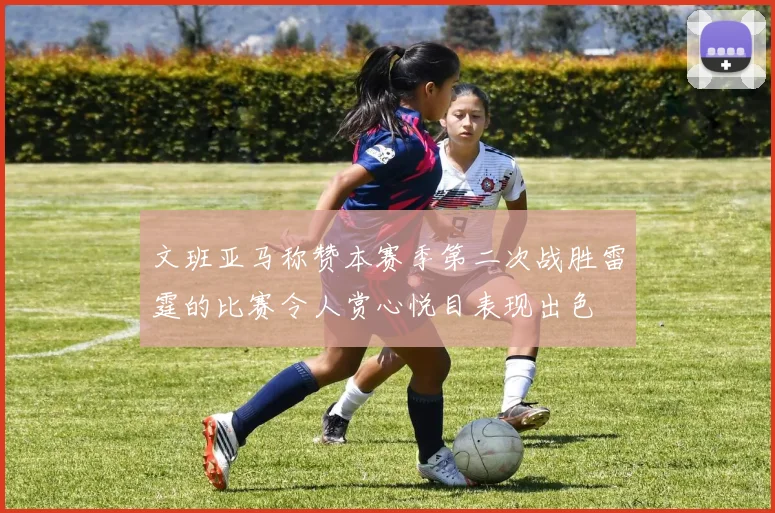 文班亚马称赞本赛季第二次战胜雷霆的比赛令人赏心悦目表现出色