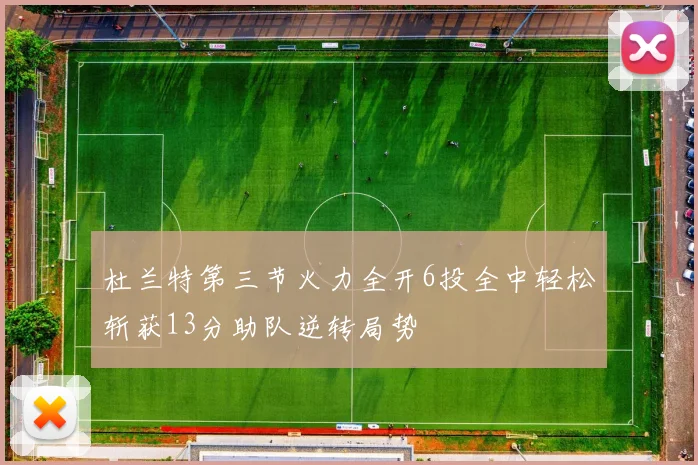 杜兰特第三节火力全开6投全中轻松斩获13分助队逆转局势