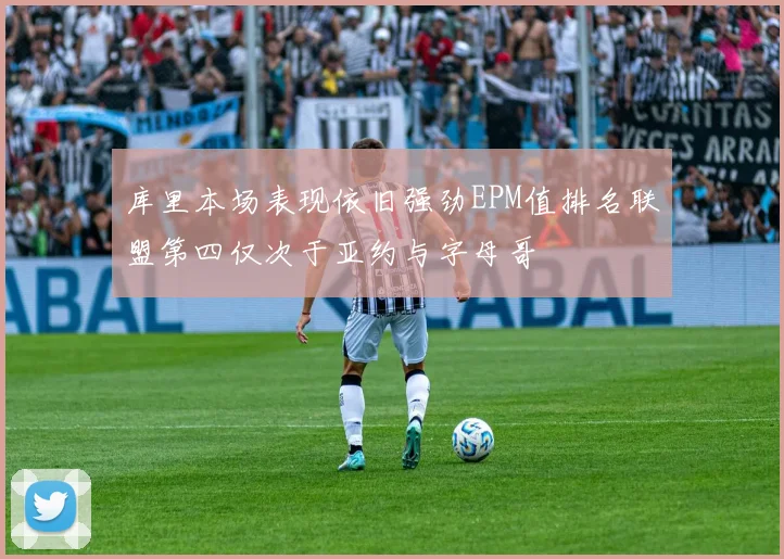 库里本场表现依旧强劲EPM值排名联盟第四仅次于亚约与字母哥