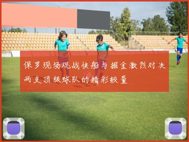 保罗现场观战快船与掘金激烈对决两支顶级球队的精彩较量