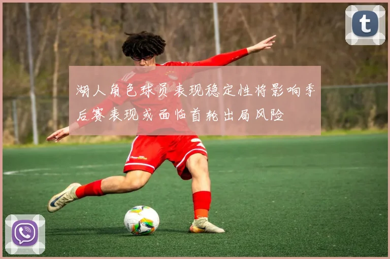 湖人角色球员表现稳定性将影响季后赛表现或面临首轮出局风险