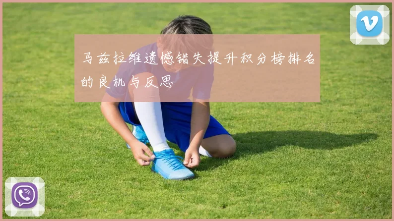 马兹拉维遗憾错失提升积分榜排名的良机与反思