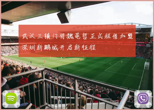武汉三镇门将魏黾哲正式租借加盟深圳新鹏城开启新征程