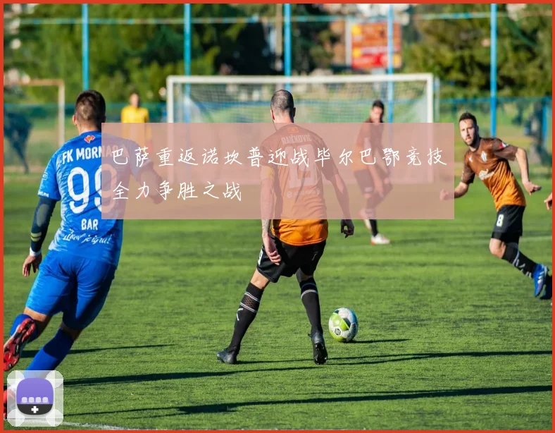 巴萨重返诺坎普迎战毕尔巴鄂竞技全力争胜之战