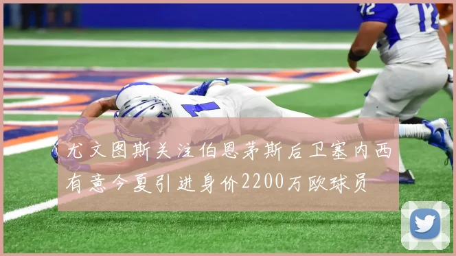 尤文图斯关注伯恩茅斯后卫塞内西有意今夏引进身价2200万欧球员