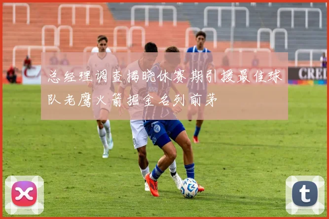 总经理调查揭晓休赛期引援最佳球队老鹰火箭掘金名列前茅