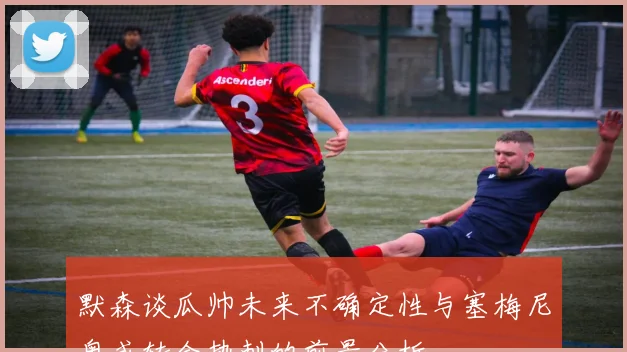 默森谈瓜帅未来不确定性与塞梅尼奥或转会热刺的前景分析