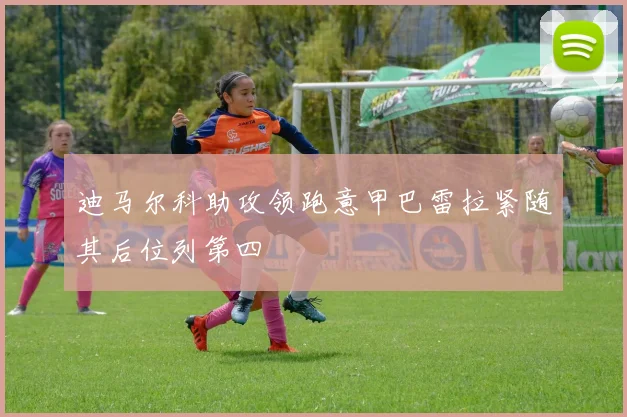 迪马尔科助攻领跑意甲巴雷拉紧随其后位列第四