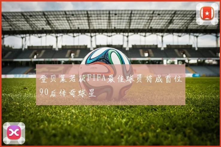 登贝莱若获FIFA最佳球员将成首位90后传奇球星