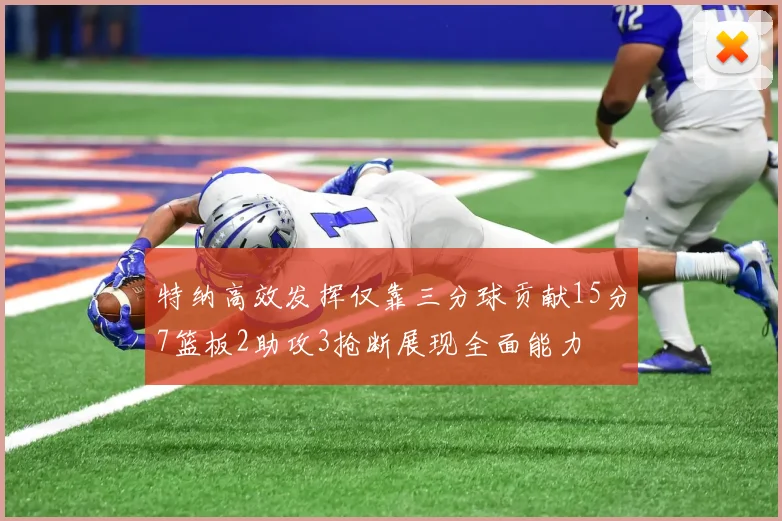 特纳高效发挥仅靠三分球贡献15分7篮板2助攻3抢断展现全面能力