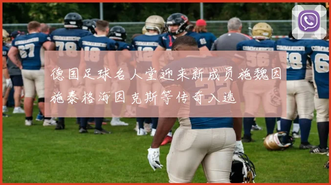 德国足球名人堂迎来新成员施魏因施泰格海因克斯等传奇入选