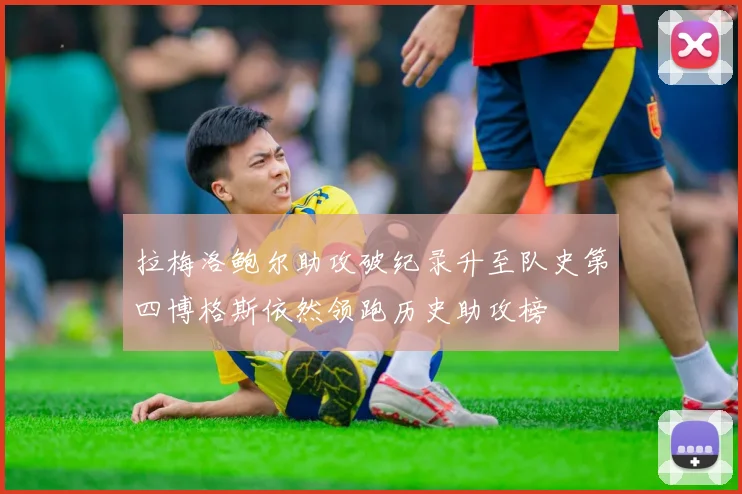 拉梅洛鲍尔助攻破纪录升至队史第四博格斯依然领跑历史助攻榜