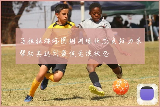 马祖拉称塔图姆训练状态良好力求帮助其达到最佳竞技状态