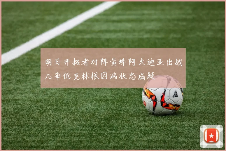 明日开拓者对阵黄蜂阿夫迪亚出战几率低克林根因病状态成疑