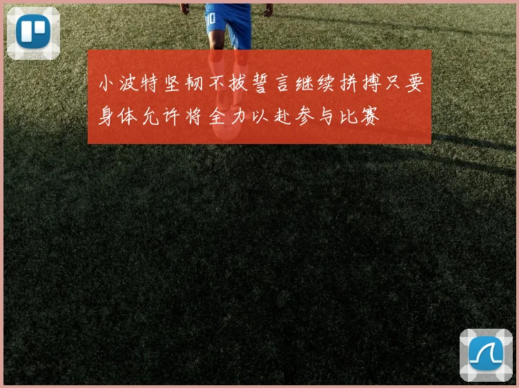 小波特坚韧不拔誓言继续拼搏只要身体允许将全力以赴参与比赛