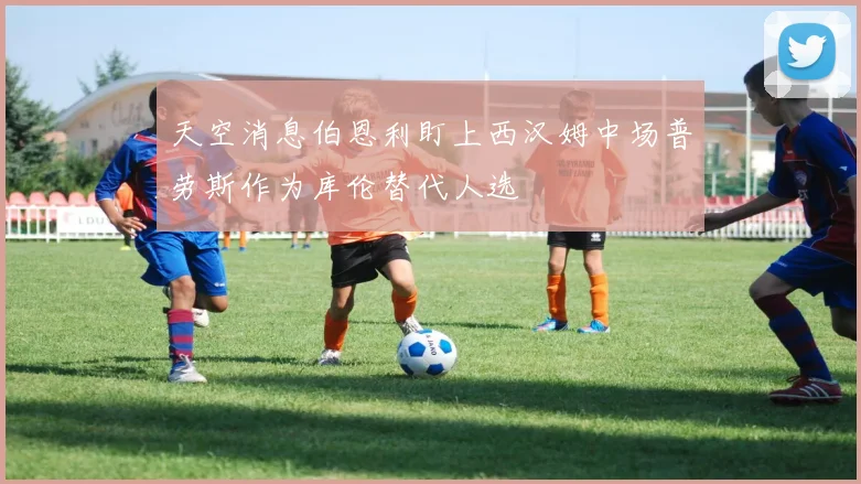 天空消息伯恩利盯上西汉姆中场普劳斯作为库伦替代人选