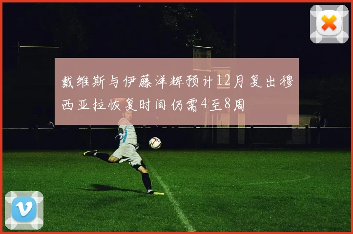 戴维斯与伊藤洋辉预计12月复出穆西亚拉恢复时间仍需4至8周