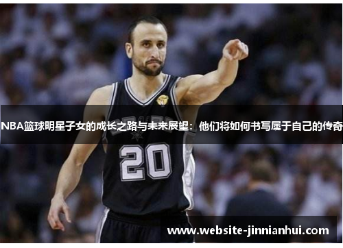 NBA篮球明星子女的成长之路与未来展望：他们将如何书写属于自己的传奇