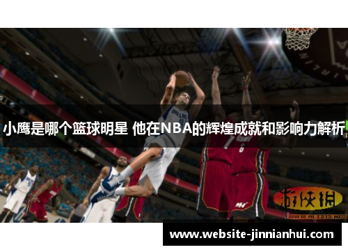 小鹰是哪个篮球明星 他在NBA的辉煌成就和影响力解析