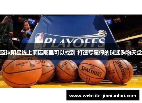 篮球明星线上商店哪里可以找到 打造专属你的球迷购物天堂